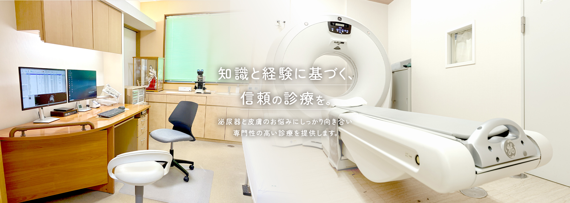知識と経験に基づく、信頼の診療を。泌尿器と皮膚のお悩みにしっかり向き合い専門性の高い診療を提供します。